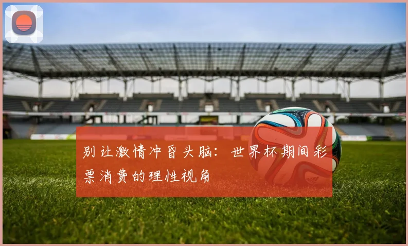 别让激情冲昏头脑：世界杯期间彩票消费的理性视角