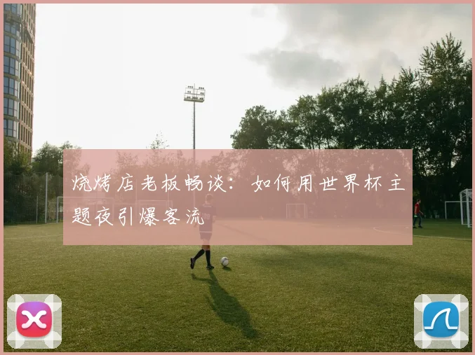 烧烤店老板畅谈：如何用世界杯主题夜引爆客流