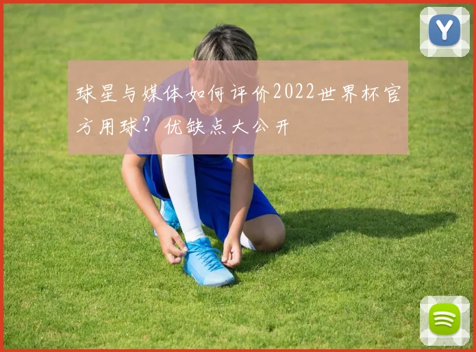 球星与媒体如何评价2022世界杯官方用球？优缺点大公开