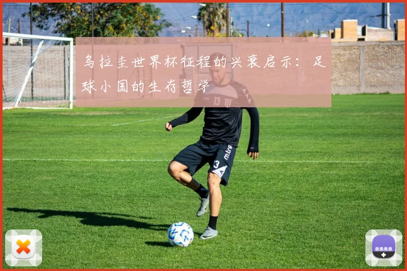 乌拉圭世界杯征程的兴衰启示：足球小国的生存哲学