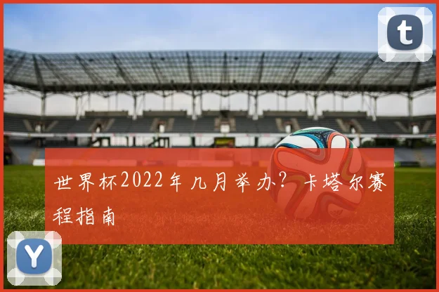 世界杯2022年几月举办？卡塔尔赛程指南