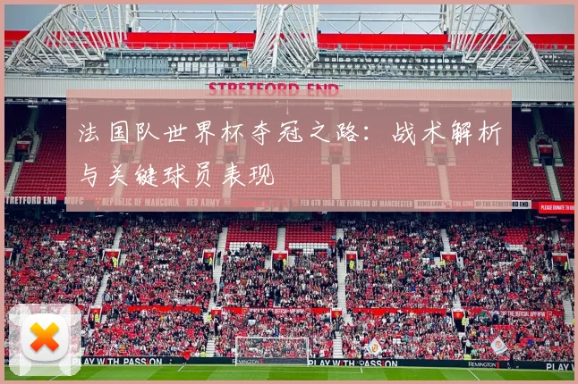 法国队世界杯夺冠之路：战术解析与关键球员表现