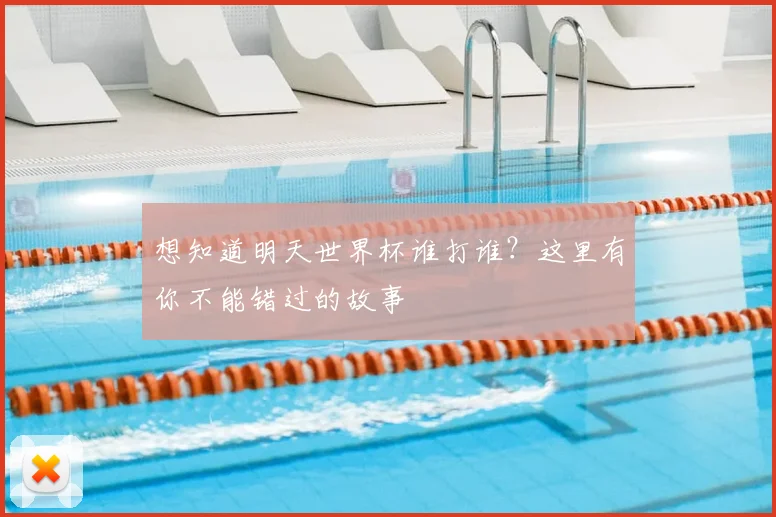 想知道明天世界杯谁打谁？这里有你不能错过的故事