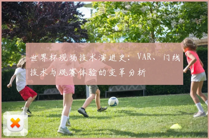 世界杯现场技术演进史:VAR、门线技术与观赛体验的变革分析