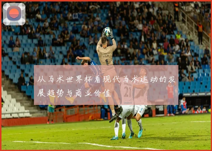 从马术世界杯看现代马术运动的发展趋势与商业价值