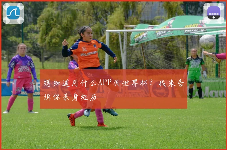 想知道用什么APP买世界杯？我来告诉你亲身经历