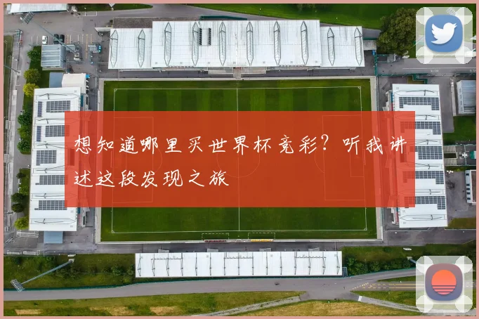 想知道哪里买世界杯竞彩？听我讲述这段发现之旅