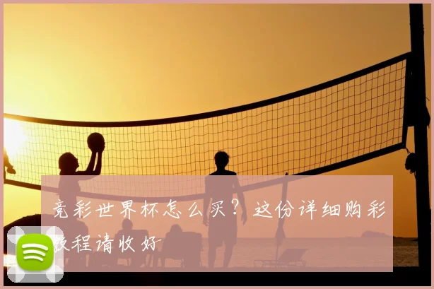 竞彩世界杯怎么买？这份详细购彩教程请收好
