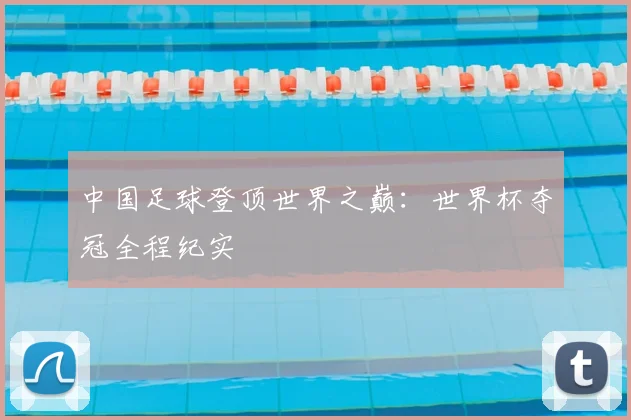 中国足球登顶世界之巅:世界杯夺冠全程纪实