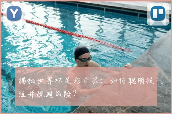 揭秘世界杯足彩合买：如何聪明投注并规避风险？