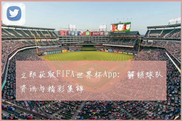 立即获取FIFA世界杯App：解锁球队资讯与精彩集锦
