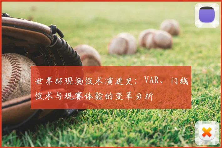 世界杯现场技术演进史：VAR、门线技术与观赛体验的变革分析