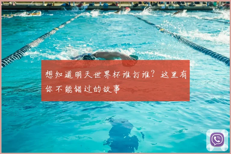 想知道明天世界杯谁打谁？这里有你不能错过的故事