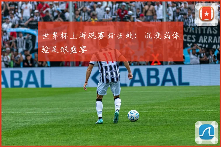 世界杯上海观赛好去处:沉浸式体验足球盛宴