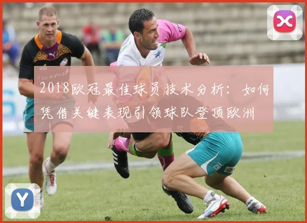 2018欧冠最佳球员技术分析：如何凭借关键表现引领球队登顶欧洲