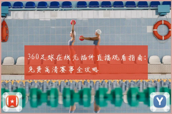360足球在线无插件直播观看指南：免费高清赛事全攻略