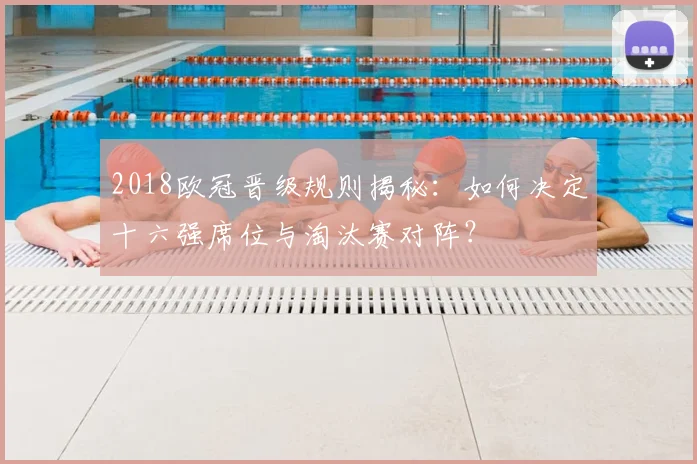 2018欧冠晋级规则揭秘：如何决定十六强席位与淘汰赛对阵？