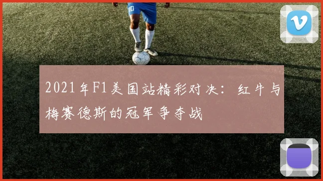 2021年F1美国站精彩对决：红牛与梅赛德斯的冠军争夺战