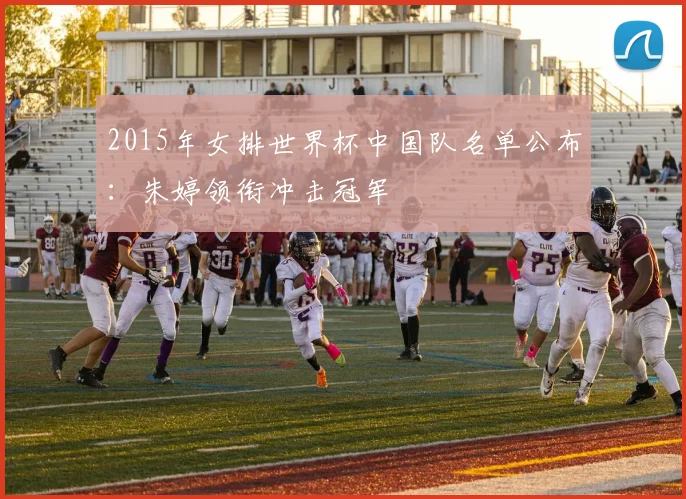 2015年女排世界杯中国队名单公布：朱婷领衔冲击冠军