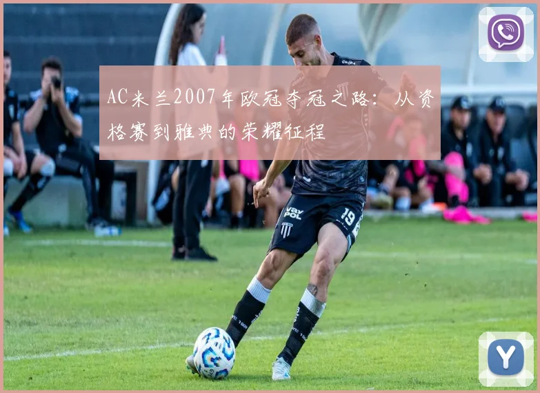 AC米兰2007年欧冠夺冠之路：从资格赛到雅典的荣耀征程